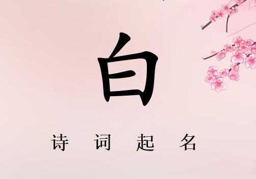 姓白女孩詩詞起名200例_詩經(jīng)詩詞給姓白女孩起名
